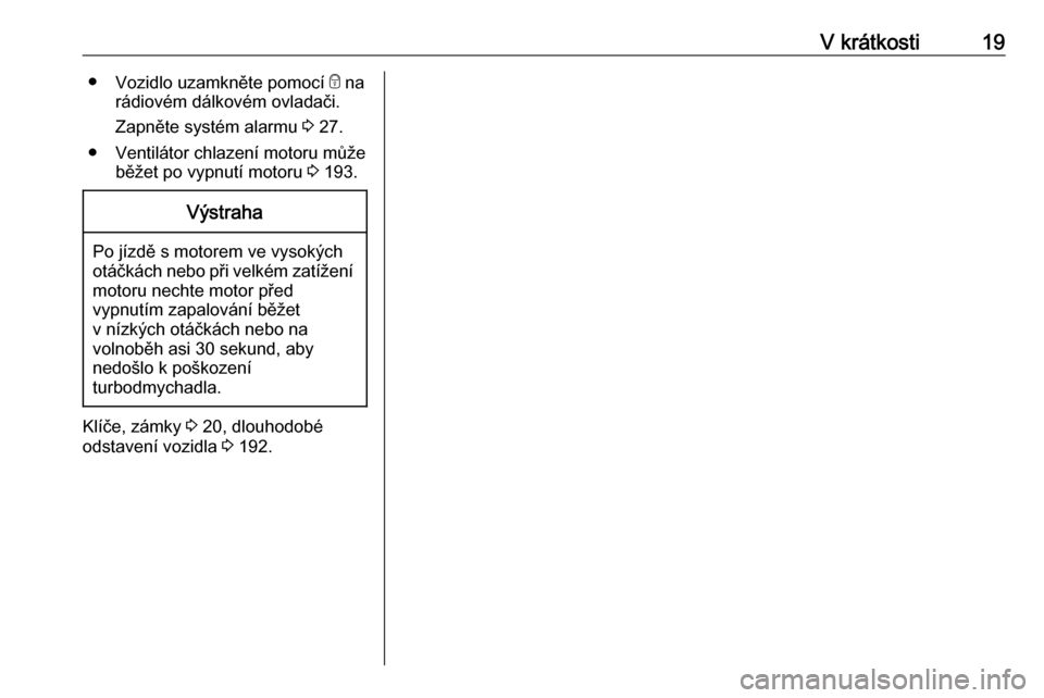 OPEL CASCADA 2017  Uživatelská příručka (in Czech) V krátkosti19●Vozidlo uzamkněte pomocí  e na
rádiovém dálkovém ovladači.
Zapněte systém alarmu  3 27.
● Ventilátor chlazení motoru může běžet po vypnutí motoru  3 193.Výstraha
Po