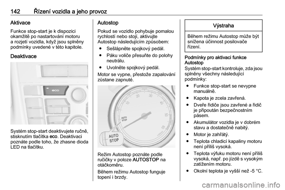 OPEL CASCADA 2017.5  Uživatelská příručka (in Czech) 142Řízení vozidla a jeho provozAktivace
Funkce stop-start je k dispozici
okamžitě po nastartování motoru
a rozjetí vozidla, když jsou splněny
podmínky uvedené v této kapitole.
Deaktivace
