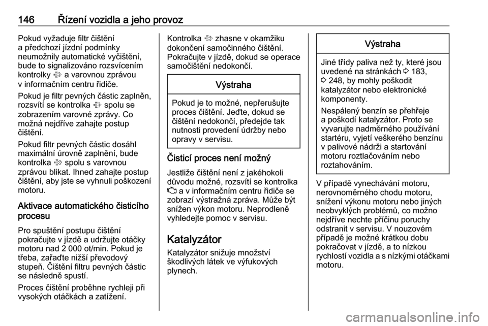 OPEL CASCADA 2017.5  Uživatelská příručka (in Czech) 146Řízení vozidla a jeho provozPokud vyžaduje filtr čištění
a předchozí jízdní podmínky
neumožnily automatické vyčištění, bude to signalizováno rozsvícením
kontrolky  % a varovno