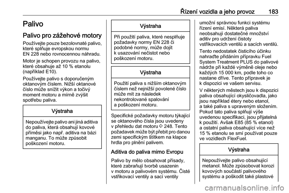 OPEL CASCADA 2017.5  Uživatelská příručka (in Czech) Řízení vozidla a jeho provoz183Palivo
Palivo pro zážehové motory Používejte pouze bezolovnaté palivo,
které splňuje evropskou normu
EN 228 nebo rovnocennou náhradu.
Motor je schopen provoz