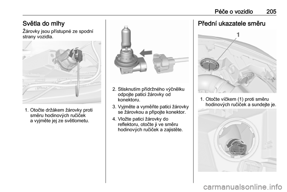 OPEL CASCADA 2017.5  Uživatelská příručka (in Czech) Péče o vozidlo205Světla do mlhy
Žárovky jsou přístupné ze spodní strany vozidla.
1. Otočte držákem žárovky proti směru hodinových ručiček
a vyjměte jej ze světlometu.
2. Stisknutí