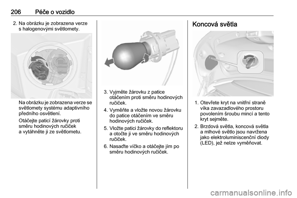 OPEL CASCADA 2017.5  Uživatelská příručka (in Czech) 206Péče o vozidlo2. Na obrázku je zobrazena verzes halogenovými světlomety.
Na obrázku je zobrazena verze se
světlomety systému adaptivního
předního osvětlení.
Otáčejte paticí žárovk