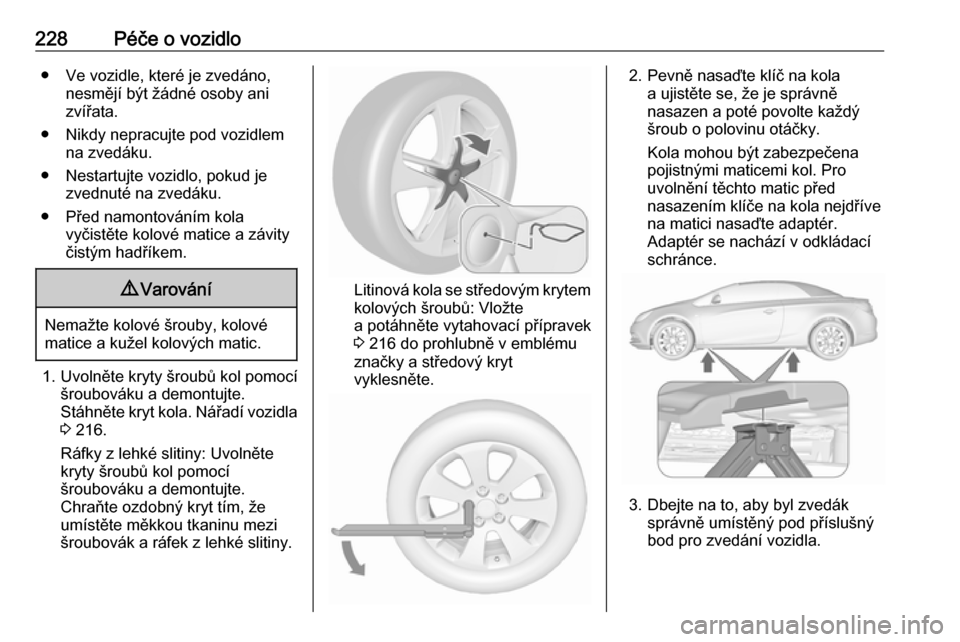 OPEL CASCADA 2017.5  Uživatelská příručka (in Czech) 228Péče o vozidlo● Ve vozidle, které je zvedáno,nesmějí být žádné osoby ani
zvířata.
● Nikdy nepracujte pod vozidlem na zvedáku.
● Nestartujte vozidlo, pokud je zvednuté na zvedák