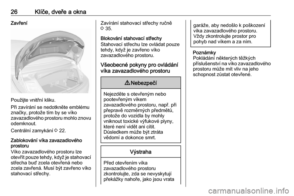 OPEL CASCADA 2017.5  Uživatelská příručka (in Czech) 26Klíče, dveře a oknaZavření
Použijte vnitřní kliku.
Při zavírání se nedotkněte emblému
značky, protože tím by se víko
zavazadlového prostoru mohlo znovu odemknout.
Centrální zamy