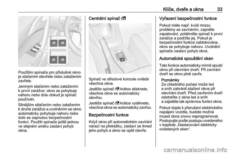OPEL CASCADA 2017.5  Uživatelská příručka (in Czech) Klíče, dveře a okna33
Použitím spínače pro příslušné okno
je stačením otevřete nebo zatažením
zavřete.
Jemným stačením nebo zatažením
k první zarážce: okno se pohybuje
nahoru 