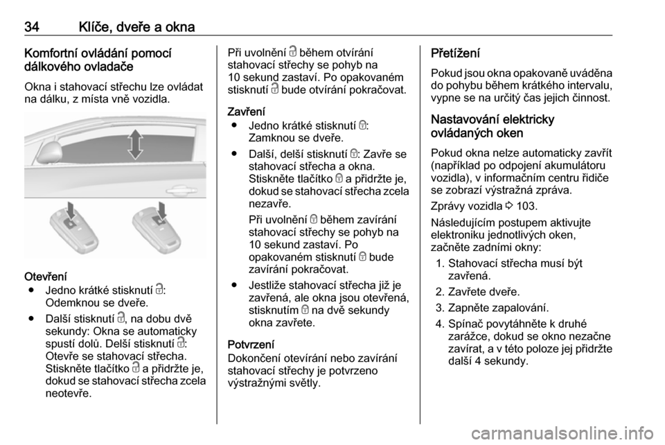 OPEL CASCADA 2017.5  Uživatelská příručka (in Czech) 34Klíče, dveře a oknaKomfortní ovládání pomocí
dálkového ovladače
Okna i stahovací střechu lze ovládat
na dálku, z místa vně vozidla.
Otevření
● Jedno krátké stisknutí  c:
Odem