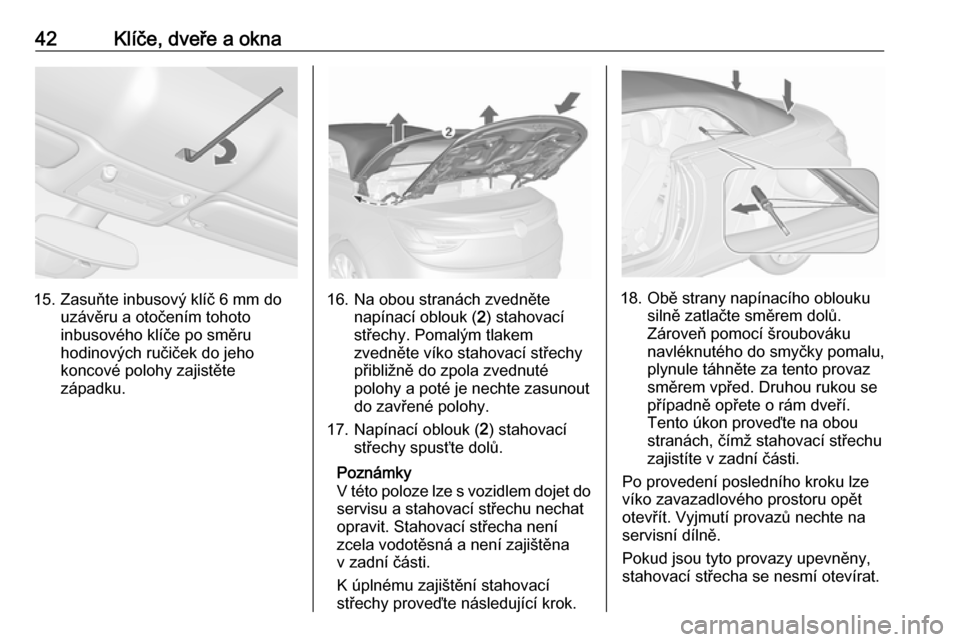 OPEL CASCADA 2017.5  Uživatelská příručka (in Czech) 42Klíče, dveře a okna
15. Zasuňte inbusový klíč 6 mm douzávěru a otočením tohoto
inbusového klíče po směru
hodinových ručiček do jeho
koncové polohy zajistěte
západku.16. Na obou 