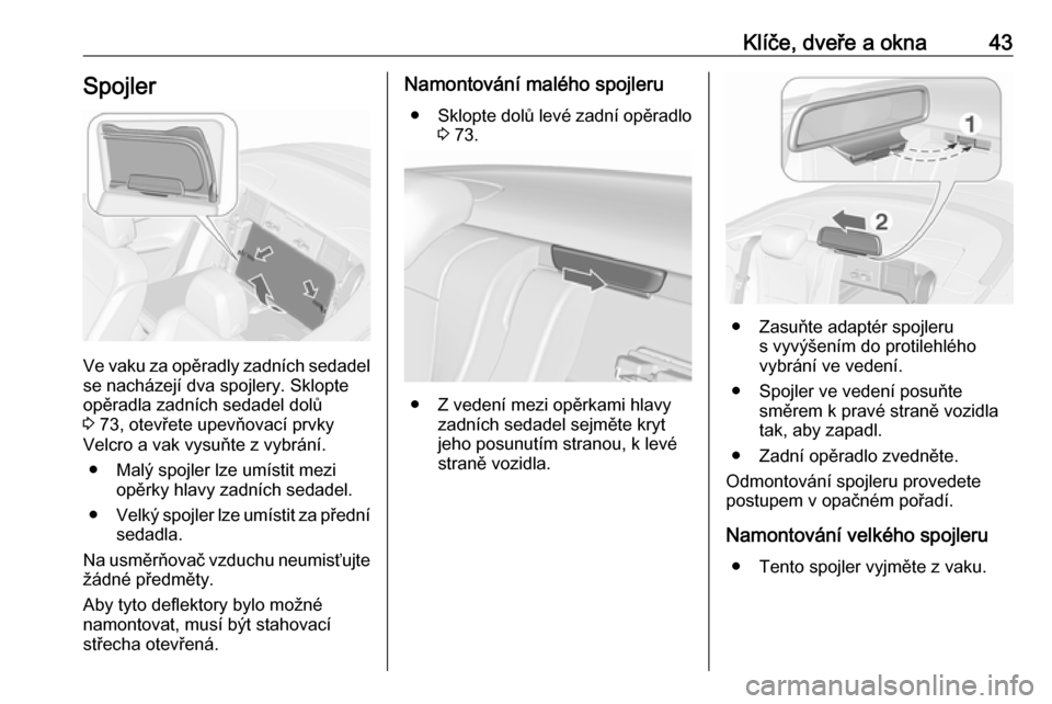 OPEL CASCADA 2017.5  Uživatelská příručka (in Czech) Klíče, dveře a okna43Spojler
Ve vaku za opěradly zadních sedadel
se nacházejí dva spojlery. Sklopte
opěradla zadních sedadel dolů
3  73, otevřete upevňovací prvky
Velcro a vak vysuňte z 