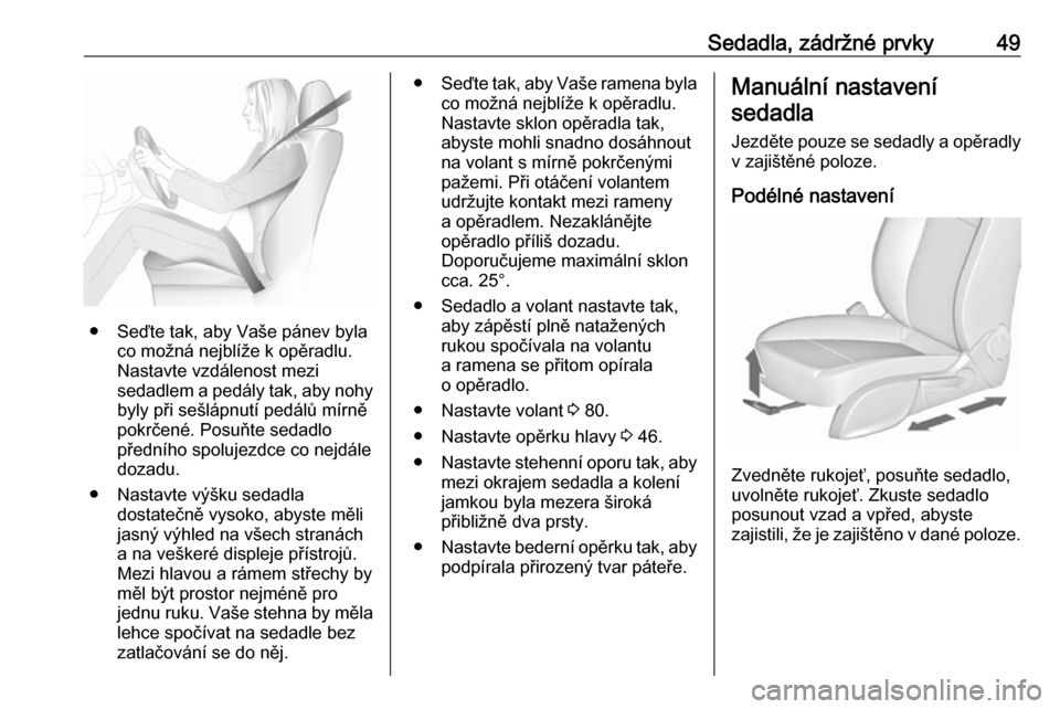 OPEL CASCADA 2017.5  Uživatelská příručka (in Czech) Sedadla, zádržné prvky49
● Seďte tak, aby Vaše pánev bylaco možná nejblíže k opěradlu.
Nastavte vzdálenost mezi
sedadlem a pedály tak, aby nohy
byly při sešlápnutí pedálů mírně
