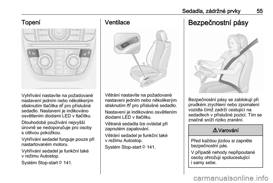 OPEL CASCADA 2017.5  Uživatelská příručka (in Czech) Sedadla, zádržné prvky55Topení
Vyhřívání nastavíte na požadované
nastavení jedním nebo několikerým
stisknutím tlačítka  ß pro příslušné
sedadlo. Nastavení je indikováno
osvět
