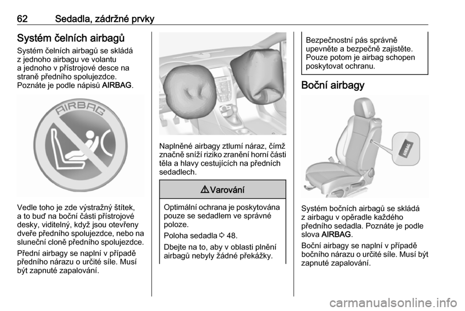 OPEL CASCADA 2017.5  Uživatelská příručka (in Czech) 62Sedadla, zádržné prvkySystém čelních airbagů
Systém čelních airbagů se skládá
z jednoho airbagu ve volantu
a jednoho v přístrojové desce na
straně předního spolujezdce.
Poznáte j