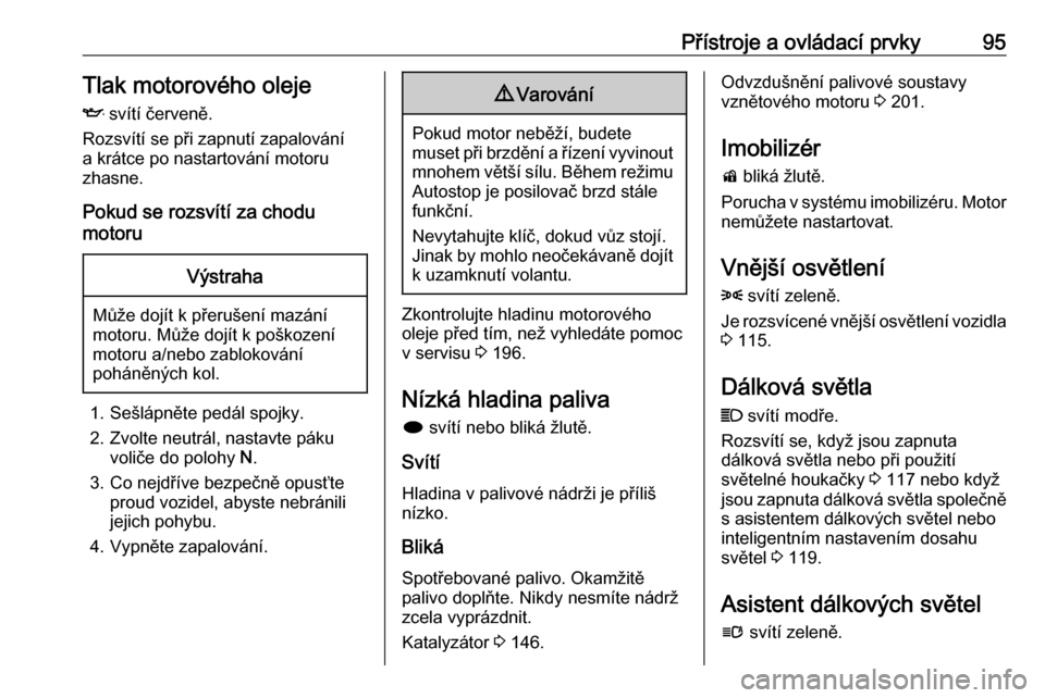 OPEL CASCADA 2017.5  Uživatelská příručka (in Czech) Přístroje a ovládací prvky95Tlak motorového oleje
I  svítí červeně.
Rozsvítí se při zapnutí zapalování
a krátce po nastartování motoru
zhasne.
Pokud se rozsvítí za chodu
motoruVýs