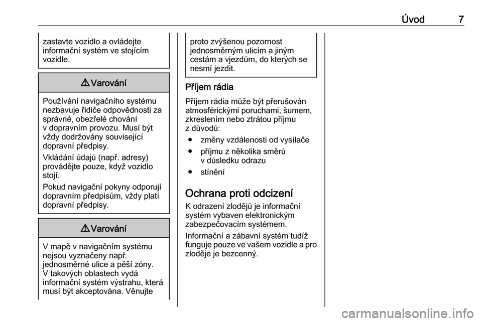 OPEL CASCADA 2018  Příručka k informačnímu systému (in Czech) Úvod7zastavte vozidlo a ovládejte
informační systém ve stojícím
vozidle.9 Varování
Používání navigačního systému
nezbavuje řidiče odpovědnosti za
správné, obezřelé chování
v d