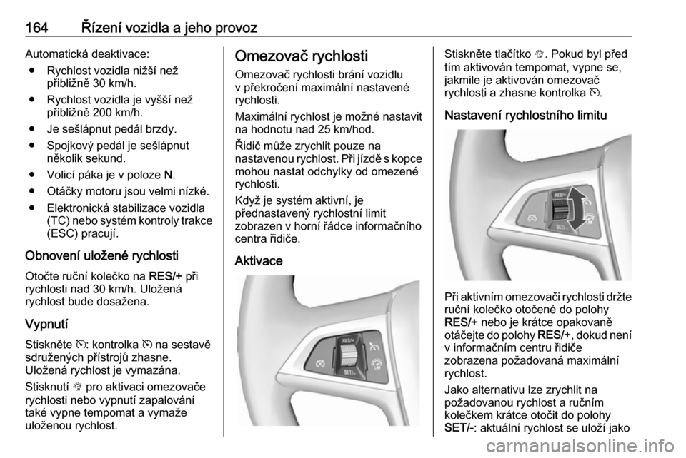 OPEL CASCADA 2018 Uživatelská příručka (in Czech) 164Řízení vozidla a jeho provozAutomatická deaktivace:● Rychlost vozidla nižší než přibližně 30 km/h.
● Rychlost vozidla je vyšší než přibližně 200 km/h.
● Je sešlápnut pedá OPEL CASCADA 2018 Uživatelská příručka (in Czech) 164Řízení vozidla a jeho provozAutomatická deaktivace:● Rychlost vozidla nižší než přibližně 30 km/h.
● Rychlost vozidla je vyšší než přibližně 200 km/h.
● Je sešlápnut pedá