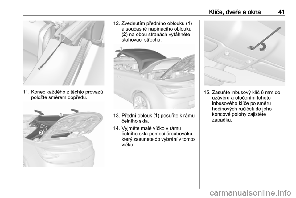 OPEL CASCADA 2018 Uživatelská příručka (in Czech) Klíče, dveře a okna41
11. Konec každého z těchto provazůpoložte směrem dopředu.
12. Zvednutím předního oblouku ( 1)
a současně napínacího oblouku
( 2 ) na obou stranách vytáhněte
s OPEL CASCADA 2018 Uživatelská příručka (in Czech) Klíče, dveře a okna41
11. Konec každého z těchto provazůpoložte směrem dopředu.
12. Zvednutím předního oblouku ( 1)
a současně napínacího oblouku
( 2 ) na obou stranách vytáhněte
s