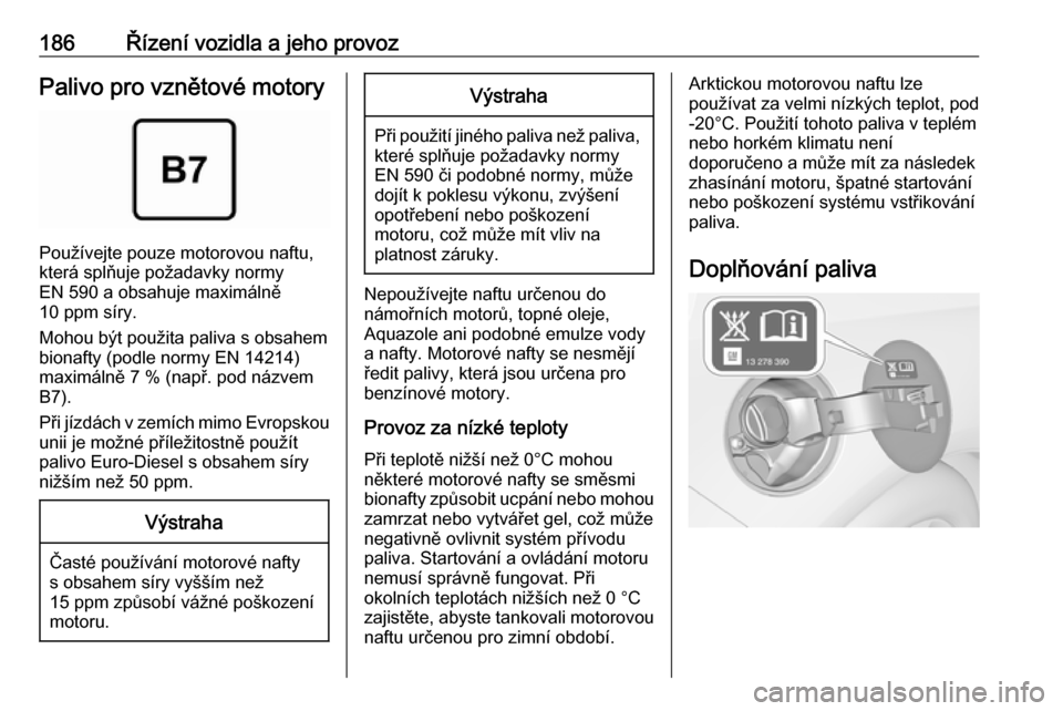 OPEL CASCADA 2018.5 Uživatelská příručka (in Czech) 186Řízení vozidla a jeho provozPalivo pro vznětové motory
Používejte pouze motorovou naftu,
která splňuje požadavky normy
EN 590 a obsahuje maximálně
10 ppm síry.
Mohou být použita pali OPEL CASCADA 2018.5 Uživatelská příručka (in Czech) 186Řízení vozidla a jeho provozPalivo pro vznětové motory
Používejte pouze motorovou naftu,
která splňuje požadavky normy
EN 590 a obsahuje maximálně
10 ppm síry.
Mohou být použita pali