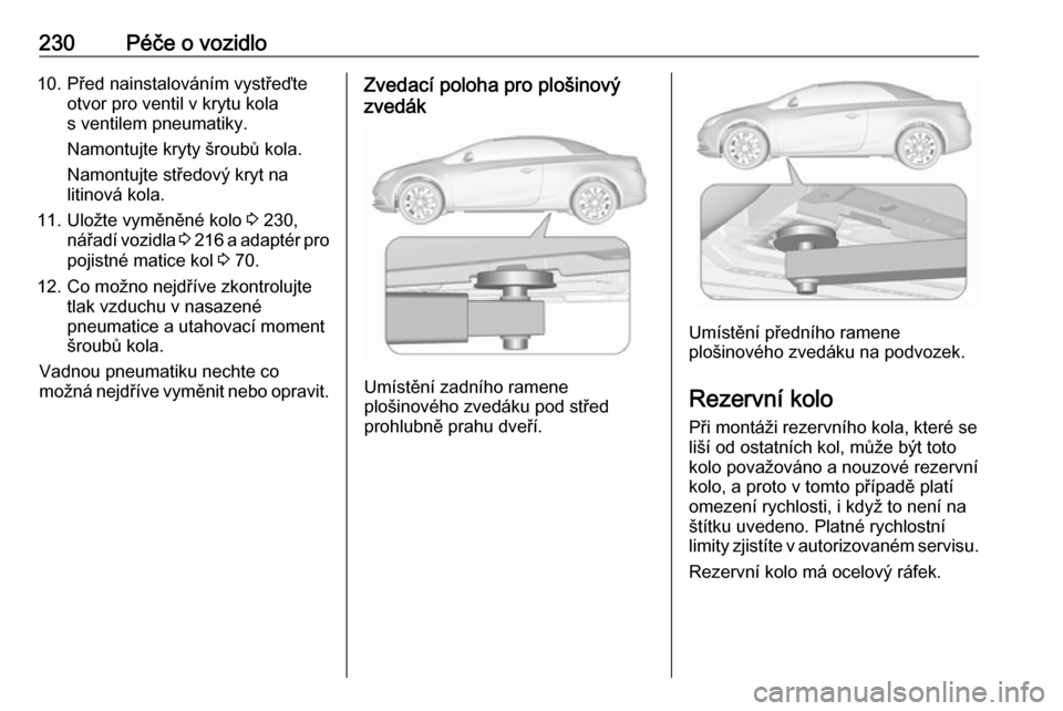 OPEL CASCADA 2018.5 Uživatelská příručka (in Czech) 230Péče o vozidlo10. Před nainstalováním vystřeďteotvor pro ventil v krytu kola
s ventilem pneumatiky.
Namontujte kryty šroubů kola.
Namontujte středový kryt na
litinová kola.
11. Uložte OPEL CASCADA 2018.5 Uživatelská příručka (in Czech) 230Péče o vozidlo10. Před nainstalováním vystřeďteotvor pro ventil v krytu kola
s ventilem pneumatiky.
Namontujte kryty šroubů kola.
Namontujte středový kryt na
litinová kola.
11. Uložte