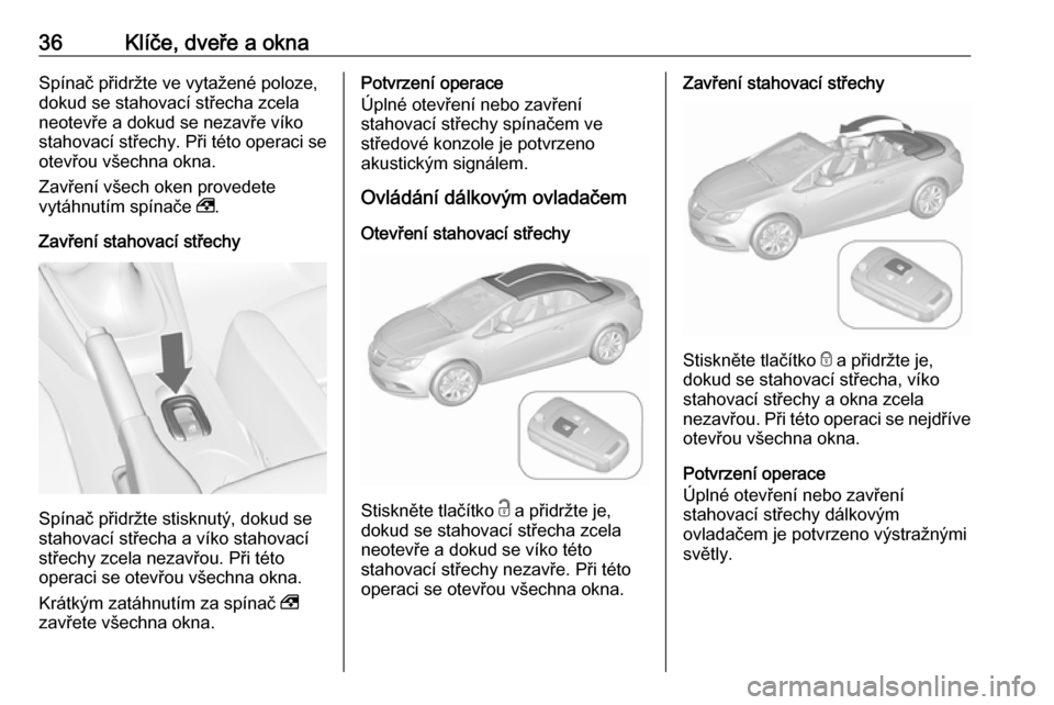 OPEL CASCADA 2018.5 Uživatelská příručka (in Czech) 36Klíče, dveře a oknaSpínač přidržte ve vytažené poloze,
dokud se stahovací střecha zcela
neotevře a dokud se nezavře víko
stahovací střechy. Při této operaci se
otevřou všechna ok OPEL CASCADA 2018.5 Uživatelská příručka (in Czech) 36Klíče, dveře a oknaSpínač přidržte ve vytažené poloze,
dokud se stahovací střecha zcela
neotevře a dokud se nezavře víko
stahovací střechy. Při této operaci se
otevřou všechna ok