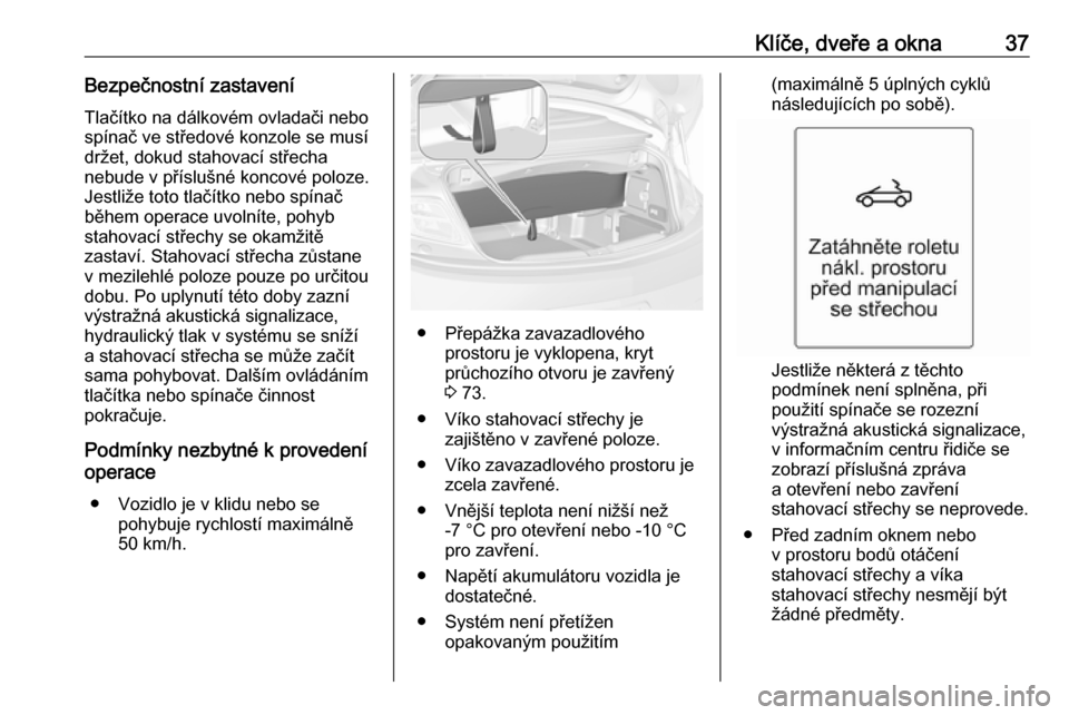 OPEL CASCADA 2018.5 Uživatelská příručka (in Czech) Klíče, dveře a okna37Bezpečnostní zastaveníTlačítko na dálkovém ovladači nebo
spínač ve středové konzole se musí
držet, dokud stahovací střecha
nebude v příslušné koncové poloz OPEL CASCADA 2018.5 Uživatelská příručka (in Czech) Klíče, dveře a okna37Bezpečnostní zastaveníTlačítko na dálkovém ovladači nebo
spínač ve středové konzole se musí
držet, dokud stahovací střecha
nebude v příslušné koncové poloz
