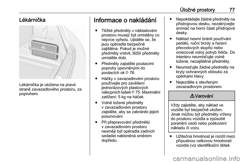 OPEL CASCADA 2018.5 Uživatelská příručka (in Czech) Úložné prostory77Lékárnička
Lékárnička je uložena na pravé
straně zavazadlového prostoru, za
popruhem.
Informace o nakládání
● Těžké předměty v nákladovém prostoru musejí bý OPEL CASCADA 2018.5 Uživatelská příručka (in Czech) Úložné prostory77Lékárnička
Lékárnička je uložena na pravé
straně zavazadlového prostoru, za
popruhem.
Informace o nakládání
● Těžké předměty v nákladovém prostoru musejí bý