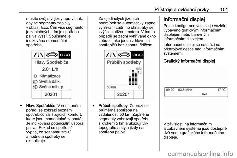 OPEL CASCADA 2019  Uživatelská příručka (in Czech) Přístroje a ovládací prvky101musíte svůj styl jízdy upravit tak,
aby se segmenty zaplnily
v oblasti Eco. Čím více segmentů je zaplněných, tím je spotřeba
paliva vyšší. Současně je
