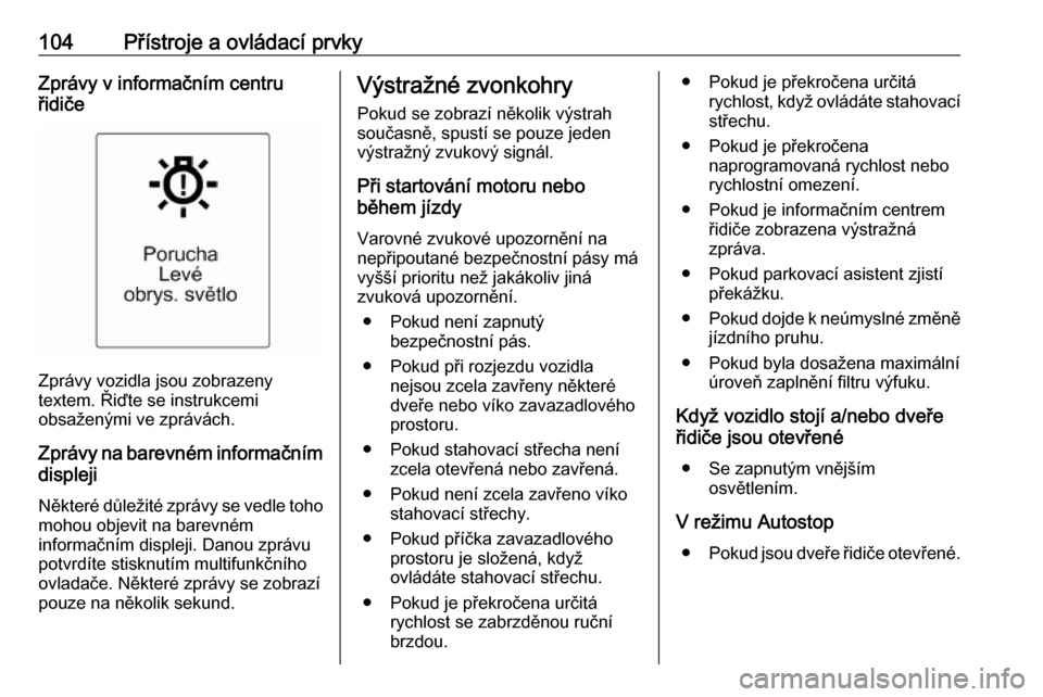 OPEL CASCADA 2019  Uživatelská příručka (in Czech) 104Přístroje a ovládací prvkyZprávy v informačním centru
řidiče
Zprávy vozidla jsou zobrazeny
textem. Řiďte se instrukcemi
obsaženými ve zprávách.
Zprávy na barevném informačním di