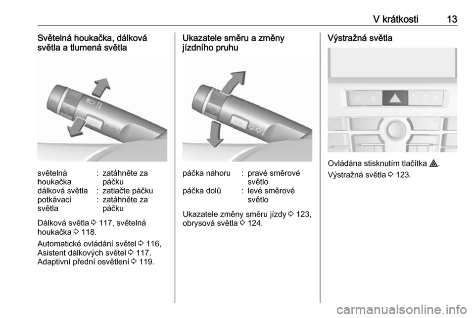 OPEL CASCADA 2019  Uživatelská příručka (in Czech) V krátkosti13Světelná houkačka, dálková
světla a tlumená světlasvětelná
houkačka:zatáhněte za
páčkudálková světla:zatlačte páčkupotkávací
světla:zatáhněte za
páčku
Dálkov