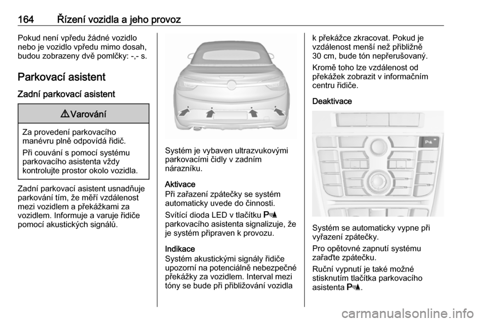 OPEL CASCADA 2019  Uživatelská příručka (in Czech) 164Řízení vozidla a jeho provozPokud není vpředu žádné vozidlo
nebo je vozidlo vpředu mimo dosah, budou zobrazeny dvě pomlčky: -,- s.
Parkovací asistent Zadní parkovací asistent9 Varová