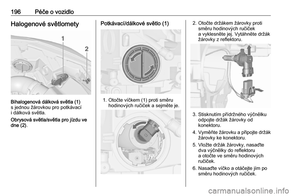 OPEL CASCADA 2019  Uživatelská příručka (in Czech) 196Péče o vozidloHalogenové světlomety
Bihalogenová dálková světla (1)
s jednou žárovkou pro potkávací
i dálková světla.
Obrysová světla/světla pro jízdu ve
dne (2) .
Potkávací/d�