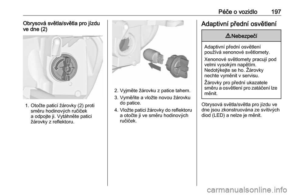 OPEL CASCADA 2019  Uživatelská příručka (in Czech) Péče o vozidlo197Obrysová světla/světla pro jízdu
ve dne (2)
1. Otočte paticí žárovky (2) proti směru hodinových ručiček
a odpojte ji. Vytáhněte patici
žárovky z reflektoru.
2. Vyjm�