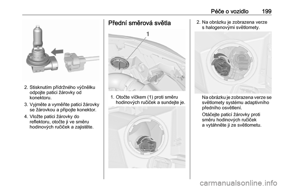 OPEL CASCADA 2019  Uživatelská příručka (in Czech) Péče o vozidlo199
2. Stisknutím přídržného výčnělkuodpojte patici žárovky od
konektoru.
3. Vyjměte a vyměňte patici žárovky
se žárovkou a připojte konektor.
4. Vložte patici žár