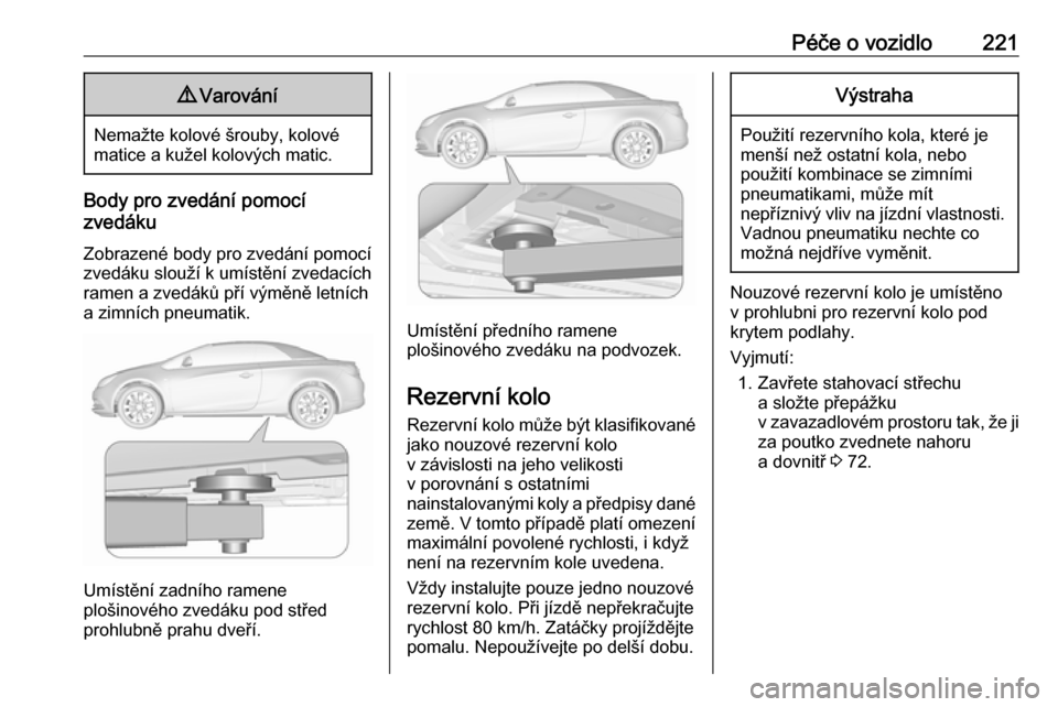 OPEL CASCADA 2019  Uživatelská příručka (in Czech) Péče o vozidlo2219Varování
Nemažte kolové šrouby, kolové
matice a kužel kolových matic.
Body pro zvedání pomocí
zvedáku
Zobrazené body pro zvedání pomocí zvedáku slouží k umístě