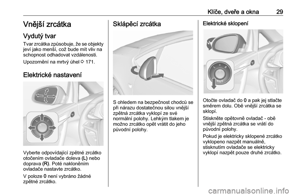 OPEL CASCADA 2019  Uživatelská příručka (in Czech) Klíče, dveře a okna29Vnější zrcátka
Vydutý tvar Tvar zrcátka způsobuje, že se objekty
jeví jako menší, což bude mít vliv na
schopnost odhadovat vzdálenosti.
Upozornění na mrtvý úh