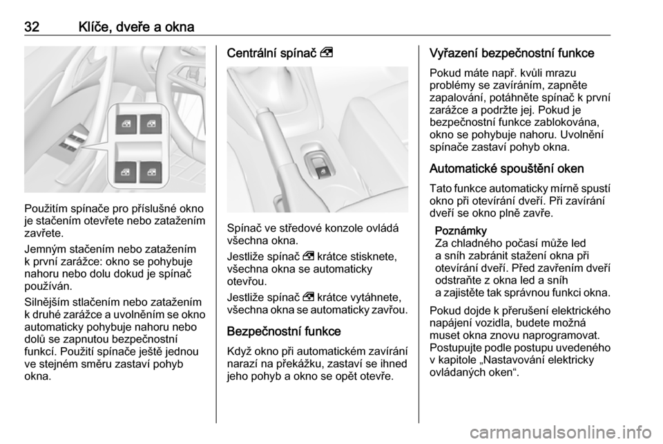 OPEL CASCADA 2019  Uživatelská příručka (in Czech) 32Klíče, dveře a okna
Použitím spínače pro příslušné okno
je stačením otevřete nebo zatažením
zavřete.
Jemným stačením nebo zatažením
k první zarážce: okno se pohybuje
nahoru 