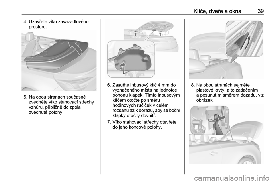 OPEL CASCADA 2019  Uživatelská příručka (in Czech) Klíče, dveře a okna394. Uzavřete víko zavazadlovéhoprostoru.
5. Na obou stranách současně zvedněte víko stahovací střechy
vzhůru, přibližně do zpola
zvednuté polohy.
6. Zasuňte inbu