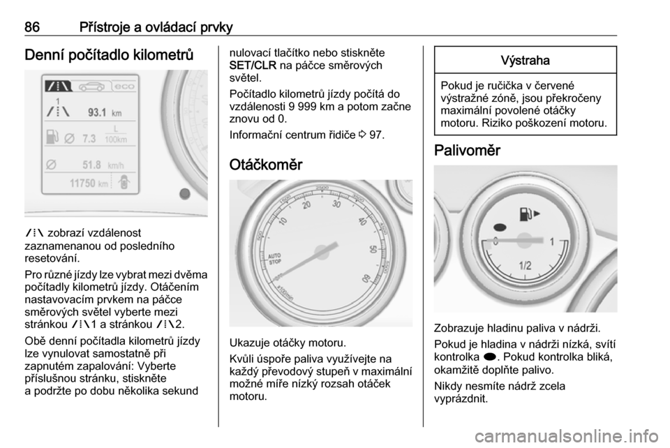 OPEL CASCADA 2019  Uživatelská příručka (in Czech) 86Přístroje a ovládací prvkyDenní počítadlo kilometrů
W zobrazí vzdálenost
zaznamenanou od posledního
resetování.
Pro různé jízdy lze vybrat mezi dvěma
počítadly kilometrů jízdy. 