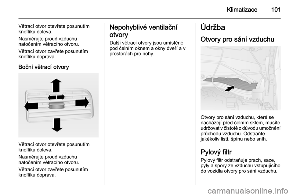 OPEL COMBO 2014  Uživatelská příručka (in Czech) Klimatizace101
Větrací otvor otevřete posunutím
knoflíku doleva.
Nasměrujte proud vzduchu
natočením větracího otvoru.
Větrací otvor zavřete posunutím
knoflíku doprava.
Boční větrací