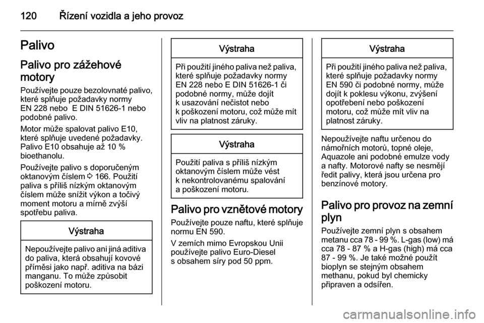 OPEL COMBO 2014  Uživatelská příručka (in Czech) 120Řízení vozidla a jeho provozPalivo
Palivo pro zážehové
motory
Používejte pouze bezolovnaté palivo, které splňuje požadavky normy
EN 228 nebo  E DIN 51626-1 nebo
podobné palivo.
Motor m