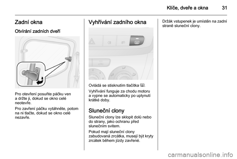 OPEL COMBO 2014 Uživatelská příručka (in Czech) Klíče, dveře a okna31Zadní okna
Otvírání zadních dveří
Pro otevření posuňte páčku ven
a držte ji, dokud se okno celé
neotevře.
Pro zavření páčku vytáhněte, potom
na ni tlačte, OPEL COMBO 2014 Uživatelská příručka (in Czech) Klíče, dveře a okna31Zadní okna
Otvírání zadních dveří
Pro otevření posuňte páčku ven
a držte ji, dokud se okno celé
neotevře.
Pro zavření páčku vytáhněte, potom
na ni tlačte,