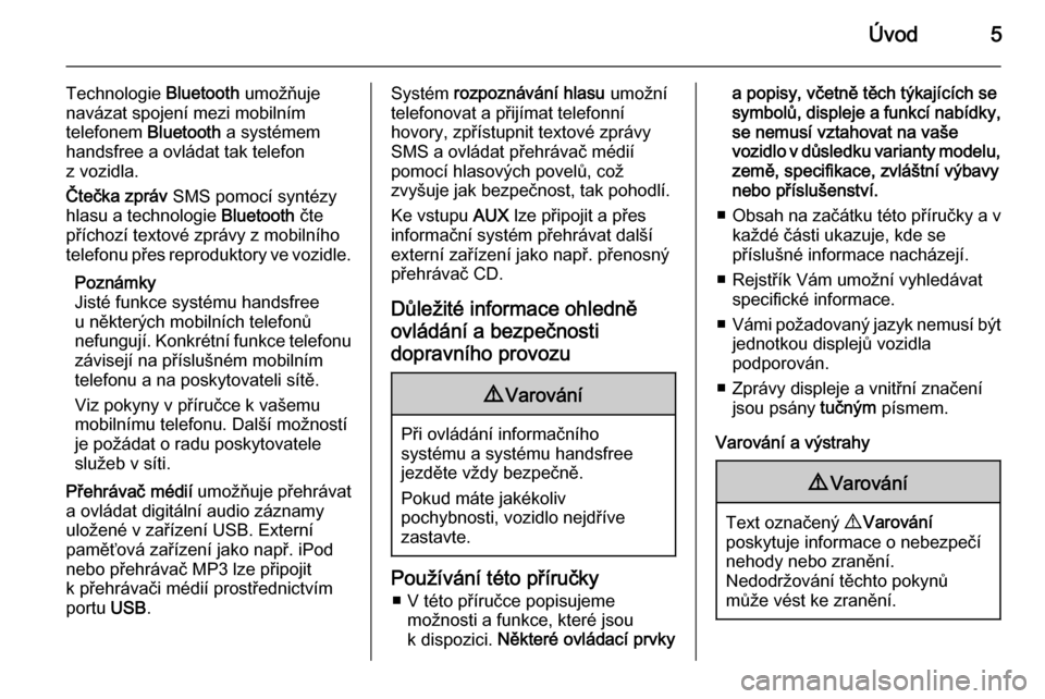 OPEL COMBO 2015  Příručka k informačnímu systému (in Czech) Úvod5
Technologie Bluetooth umožňuje
navázat spojení mezi mobilním
telefonem  Bluetooth a systémem
handsfree a ovládat tak telefon
z vozidla.
Čtečka zpráv  SMS pomocí syntézy
hlasu a tech