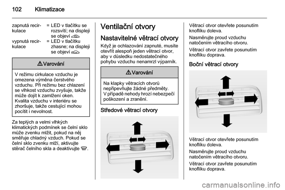 OPEL COMBO 2015  Uživatelská příručka (in Czech) 102Klimatizace
zapnutá recir‐
kulace=LED v tlačítku se
rozsvítí; na displeji
se objeví  Dvypnutá recir‐
kulace=LED v tlačítku
zhasne; na displeji
se objeví  E9Varování
V režimu cirkul