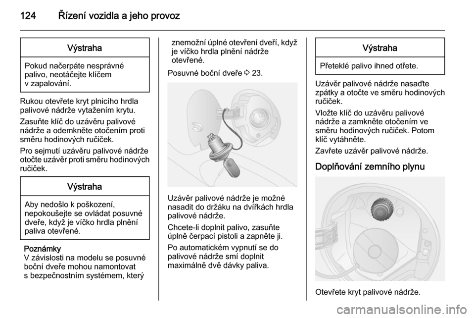 OPEL COMBO 2015  Uživatelská příručka (in Czech) 124Řízení vozidla a jeho provozVýstraha
Pokud načerpáte nesprávnépalivo, neotáčejte klíčem
v zapalování.
Rukou otevřete kryt plnicího hrdla
palivové nádrže vytažením krytu.
Zasuň