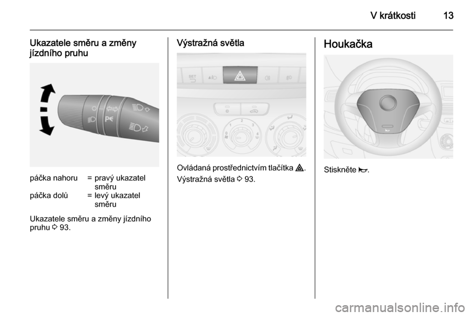 OPEL COMBO 2015  Uživatelská příručka (in Czech) V krátkosti13
Ukazatele směru a změny
jízdního pruhupáčka nahoru=pravý ukazatel
směrupáčka dolů=levý ukazatel
směru
Ukazatele směru a změny jízdního
pruhu  3 93.
Výstražná světla