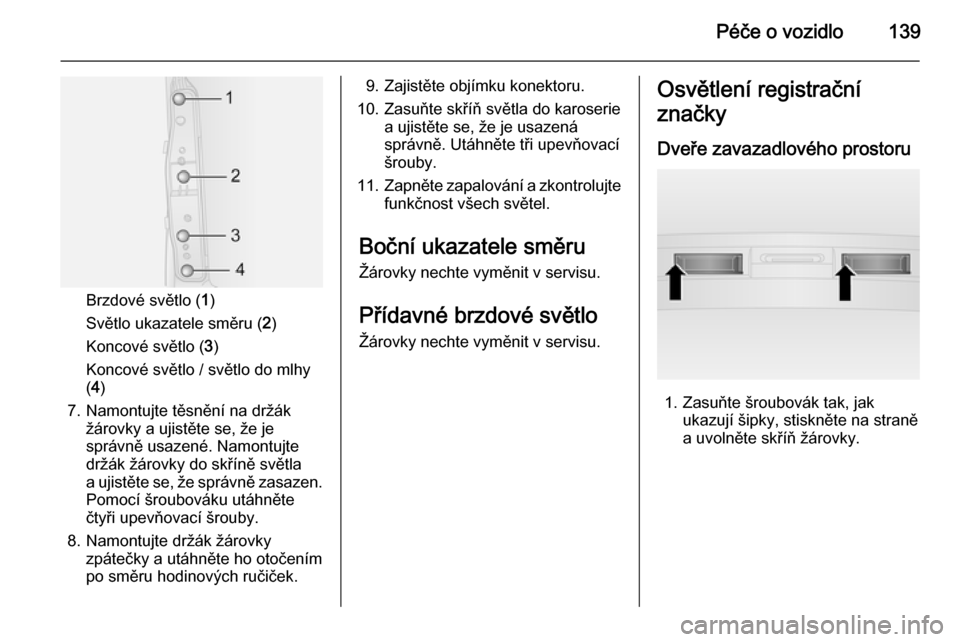 OPEL COMBO 2015  Uživatelská příručka (in Czech) Péče o vozidlo139
Brzdové světlo (1)
Světlo ukazatele směru ( 2)
Koncové světlo ( 3)
Koncové světlo / světlo do mlhy ( 4 )
7. Namontujte těsnění na držák žárovky a ujistěte se, že 