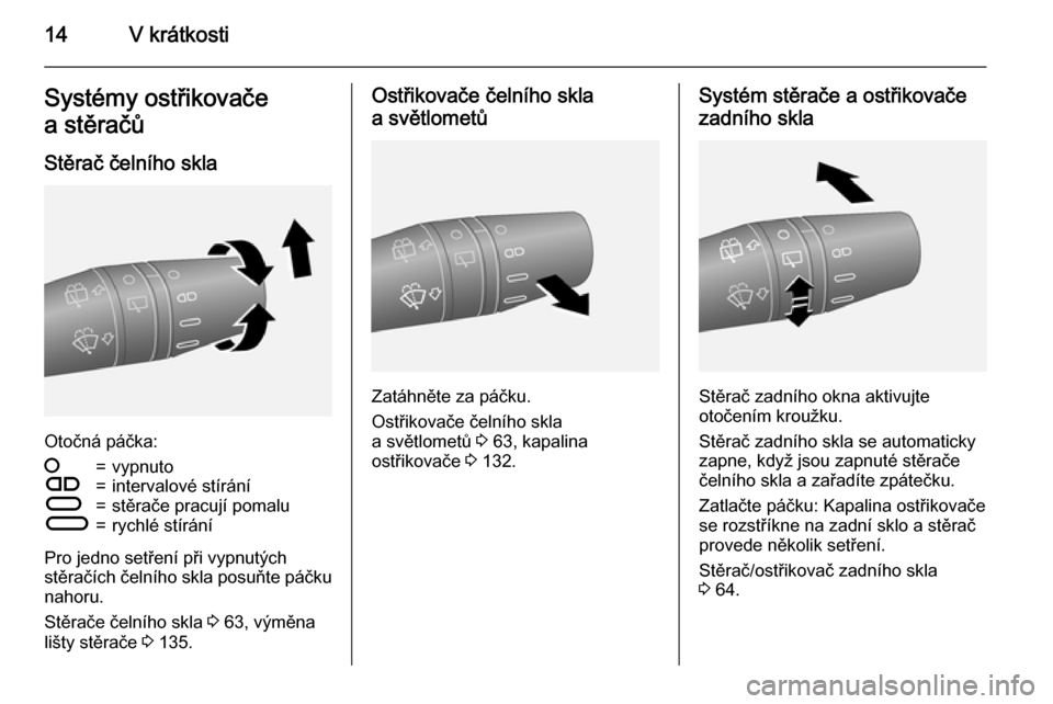 OPEL COMBO 2015  Uživatelská příručka (in Czech) 14V krátkostiSystémy ostřikovače
a stěračů
Stěrač čelního skla
Otočná páčka:
§=vypnutoÇ=intervalové stíráníÈ=stěrače pracují pomaluÉ=rychlé stírání
Pro jedno setření p�