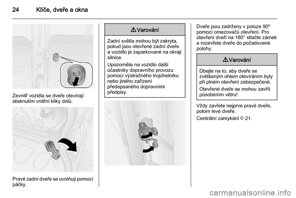 OPEL COMBO 2015  Uživatelská příručka (in Czech) 24Klíče, dveře a okna
Zevnitř vozidla se dveře otevírají
stisknutím vnitřní kliky dolů.
Pravé zadní dveře se uvolňují pomocí páčky.
9 Varování
Zadní světla mohou být zakryta,
p