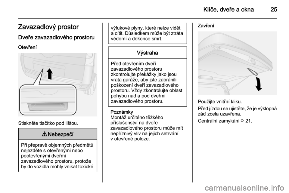 OPEL COMBO 2015  Uživatelská příručka (in Czech) Klíče, dveře a okna25Zavazadlový prostor
Dveře zavazadlového prostoru Otevření
Stiskněte tlačítko pod lištou.
9 Nebezpečí
Při přepravě objemných předmětů
nejezděte s otevřenými