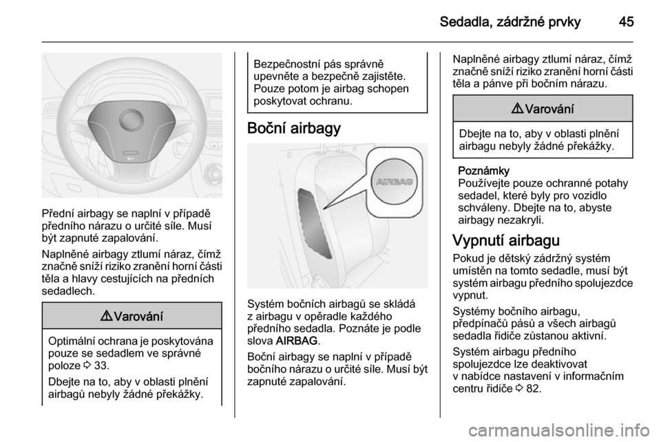 OPEL COMBO 2015  Uživatelská příručka (in Czech) Sedadla, zádržné prvky45
Přední airbagy se naplní v případě
předního nárazu o určité síle. Musí
být zapnuté zapalování.
Naplněné airbagy ztlumí náraz, čímž
značně sníží