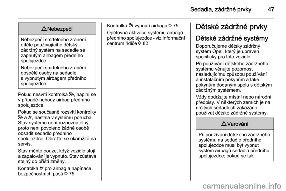 OPEL COMBO 2015  Uživatelská příručka (in Czech) Sedadla, zádržné prvky479Nebezpečí
Nebezpečí smrtelného zranění
dítěte používajícího dětský
zádržný systém na sedadle se
zapnutým airbagem předního
spolujezdce.
Nebezpečí sm