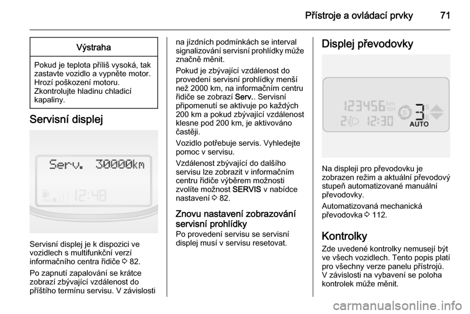 OPEL COMBO 2015  Uživatelská příručka (in Czech) Přístroje a ovládací prvky71Výstraha
Pokud je teplota příliš vysoká, tak
zastavte vozidlo a vypněte motor.
Hrozí poškození motoru.
Zkontrolujte hladinu chladicí
kapaliny.
Servisní displ